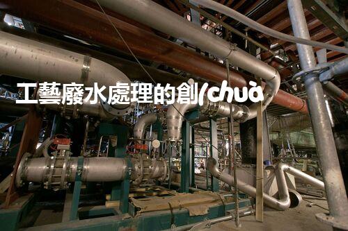 工藝廢水處理的創(chuàng)新技術(shù)，開啟綠色環(huán)保新篇章！
